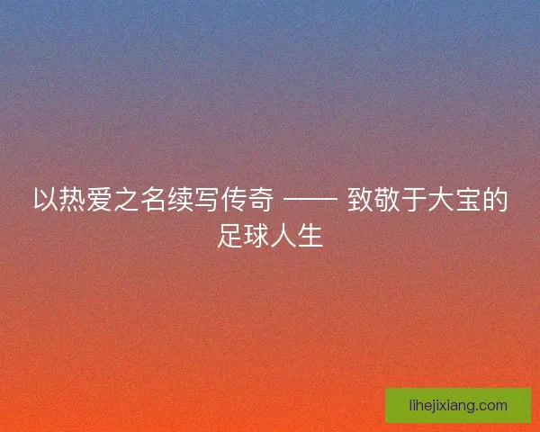 以热爱之名续写传奇 —— 致敬于大宝的足球人生