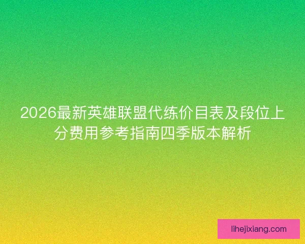 2026最新英雄联盟代练价目表及段位上分费用参考指南四季版本解析