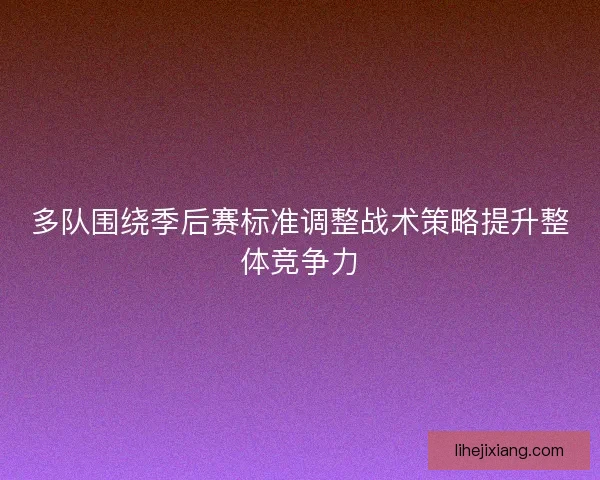 多队围绕季后赛标准调整战术策略提升整体竞争力