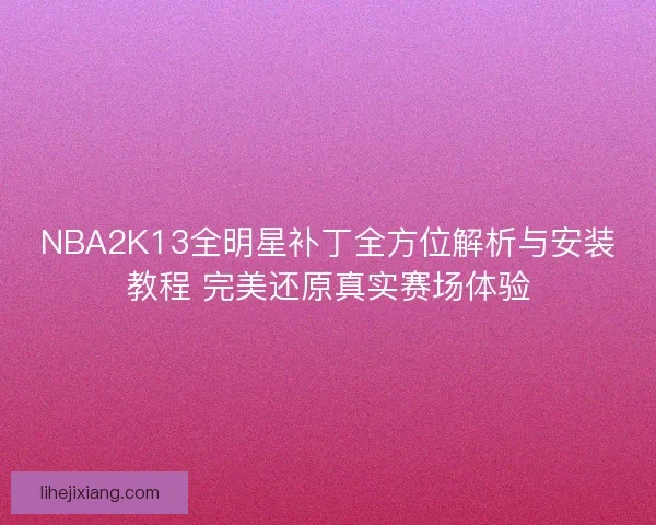 NBA2K13全明星补丁全方位解析与安装教程 完美还原真实赛场体验